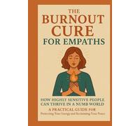 The Burnout Cure for Empaths: How Highly Sensitive People Can Thrive in a Numb World: A Practical Guide for Protecting Your Energy and Reclaiming Your Inner Peace