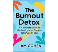The Burnout Detox: A Complete Guide to Reclaiming Your Energy, Passion, and Focus (Productivity, Focus, Flow, and Time Management)