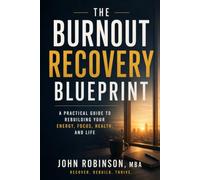 The Burnout Recovery Blueprint: A Practical Guide to Rebuilding Your Energy, Focus, Health, and Life