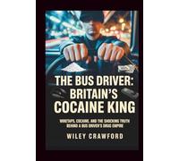 The Bus Driver: Britain’s Cocaine King: Wiretaps, Cocaine, And The Shocking Truth Behind A Bus Driver’s Drug Empire