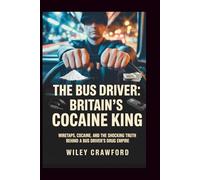 The Bus Driver: Britain’s Cocaine King: Wiretaps, Cocaine, And The Shocking Truth Behind A Bus Driver’s Drug Empire