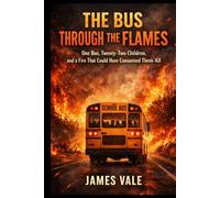 The Bus Through the Flames: One Bus, Twenty-Two Children, and a Fire That Could Have Consumed Them All