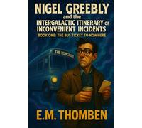 The Bus Ticket to Nowhere: Book One in the Nigel Greebly and the Intergalactic Itinerary of Inconvenient Incidents series