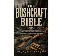 The Bushcraft Bible: How to Master Wilderness Survival Skills and Build Self-Reliance Without Modern Gear (The Wilderness Survival Bible Series)