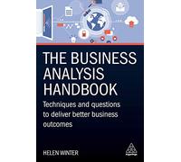 The Business Analysis Handbook: Techniques and Questions to Deliver Better Business Outcomes