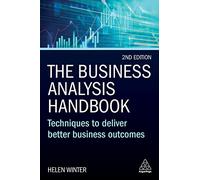 The Business Analysis Handbook: Techniques to Deliver Better Business Outcomes