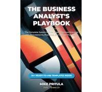 The Business Analyst’s Playbook: The Complete System to Turn Vague Business Requests into Requirements, Processes, and Change That Sticks