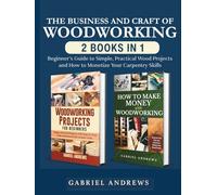 The Business and Craft of Woodworking (2 Books in 1): Beginner’s Guide to Simple, Practical Wood Projects and How to Monetize Your Carpentry Skills