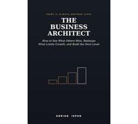 The Business Architect: There Is Always Another Level: How to See What Others Miss, Redesign What Limits Growth, and Build the Next Level