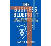 The Business Blueprint: How To Spot Opportunities And Create Plans That Succeed