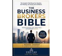The Business Broker's Bible: The Complete Field Manual for Valuation, Exit Planning, and Closing with Confidence