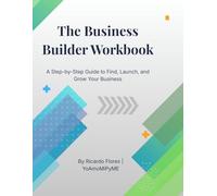 The Business Builder Workbook: A Step-by-Step Guide to Find, Launch, and Grow Your Business
