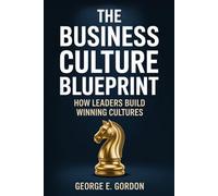 The Business Culture Blueprint: A Practical Playbook for Leaders to Increase Employee Engagement, Improve Retention, Build Stronger Brand Reputation, and Cultivate Customer Loyalty