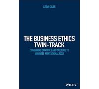 The Business Ethics Twin-Track: Combining Controls and Culture to Minimise Reputational Risk (Wiley Corporate F&A)