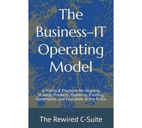 The Business-IT Operating Model: A Practical Playbook for Aligning Strategy, Products, Platforms, Funding, Governance, and Execution in the AI Era