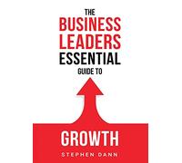 The Business Leaders Essential Guide to Growth: How to Grow your Business with confidence, control and reward. Eliminate the barriers to growth and ... 1 (The Business Leaders Essential Guides)