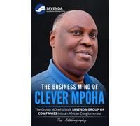 THE BUSINESS MIND OF CLEVER MPOHA: The Group Managing Director who built SAVENDA GROUP OF COMPANIES into an African Conglomerate