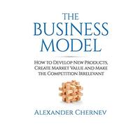 The Business Model: How to Develop New Products, Create Market Value and Make the Competition Irrelevant