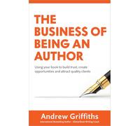 The Business of Being an Author: Using Your Book To Build Trust, Create Opportunities and Attract Quality Clients