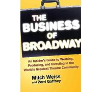 The Business of Broadway: An Insider's Guide to Working, Producing, and Investing in the World's Greatest Theatre Community