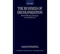 The Business of Decolonization British Business Strategies in the Gold Coast (Oxford Historical Monographs)