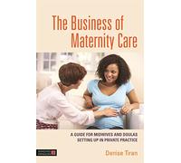 The Business of Maternity Care: A Guide for Midwives and Doulas Setting Up in Private Practice