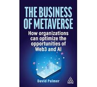 The Business of Metaverse : How Organizations Can Optimize the Opportunities of Web3 and AI