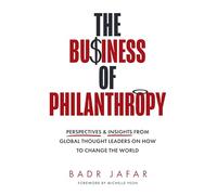 The Business of Philanthropy : Perspectives and Insights from Global Thought Leaders on How to Change the World