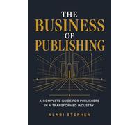 The Business of Publishing: A Complete Guide for Publishers in a Transformed Industry