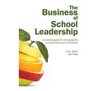 The Business of School Leadership: A Practical Guide for Managing the Business Dimension of Schools
