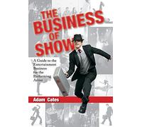 The Business of Show: A Guide to the Entertainment Business for the Performing Artist