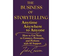 The Business of Storytelling, Anytime, Anywhere, to Anyone: Use Story to Lead, Sell, and Succeed-with AI as Your Strategic Ally: 3