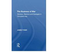 The Business of War: Workers, Warriors and Hostages in Occupied Iraq