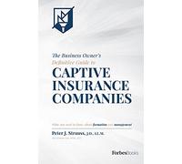 The Business Owner's Definitive Guide to Captive Insurance Companies: What You Need To Know About Formation and Management