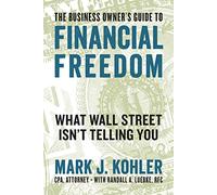 The Business Owner's Guide to Financial Freedom: What Wall Street Isn't Telling You