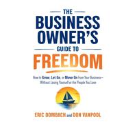 The Business Owner's Guide to Freedom: How to Grow, Let Go, or Move On from Your Business, Without Losing Yourself or the People You Love