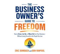 The Business Owner's Guide to Freedom: How to Grow, Let Go, or Move On from Your Business, Without Losing Yourself or the People You Love