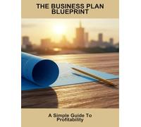 The Business Plan Blueprint: A Simple Guide To Profitability