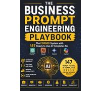 The Business Prompt Engineering Playbook: The FORGED System with 147 Ready to Use AI Templates for ChatGPT, Claude, Gemini and Copilot