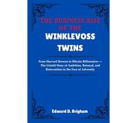 THE BUSINESS RISE OF THE WINKLEVOSS TWINS: From Harvard Rowers to Bitcoin Billionaires - The Untold Story of Ambition, Betrayal, and Reinvention in the Face of Adversity