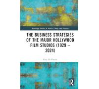 The Business Strategies of the Major Hollywood Film Studios (1929-2024) (Routledge Studies in Media Theory and Practice)