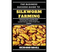 THE BUSINESS SUCCESS GUIDE TO SILKWORM FARMING: Comprehensive Guide To Breeding, Raising, Harvesting Silk For Profitable Sericulture, Sustainable Agriculture, And Eco-Friendly Textile Production