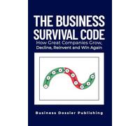 THE BUSINESS SURVIVAL CODE: How Great Companies Grow, Decline, Reinvent and Win Again