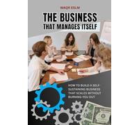 The Business That Manages Itself: How to Build a Self-Sustaining Business That Scales Without Burning You Out