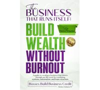 The Business That Runs Itself: Build Wealth Without Burnout: A guide to creating a business that thrives through any life event by combining systems, ... structure. (Bosses Build Business Credit)