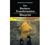 The Business Transformation Blueprint: An Executive's Guide to Navigating Change in an Everchanging Business Landscape