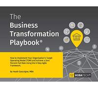 The Business Transformation Playbook: How to Implement your Organization's Target Operating Model (TOM) and Achieve a Zero percent Fail Rate Using the 6- Step Agile Framework
