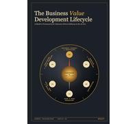 The Business Value Development Lifecycle: A Modern Framework for Outcome-Driven Delivery in the AI Era