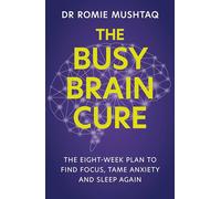 The Busy Brain Cure : The Eight-Week Plan to Find Focus, Tame Anxiety & Sleep Again