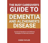 THE BUSY CAREGIVER’S GUIDE TO DEMENTIA AND ALZHEIMER’S DISEASE: Time-Saving Tips for Comfort, Care, and Memory Support